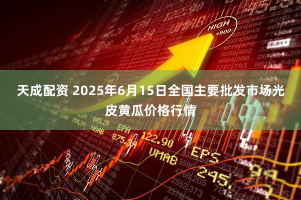 天成配资 2025年6月15日全国主要批发市场光皮黄瓜价格行情