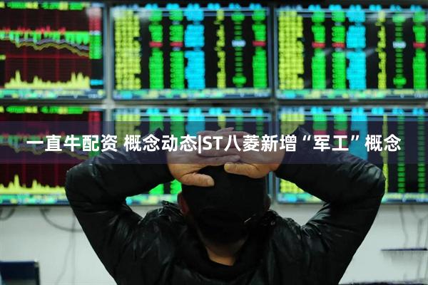 一直牛配资 概念动态|ST八菱新增“军工”概念