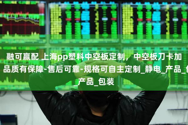 融可赢配 上海pp塑料中空板定制，中空板刀卡加工，品质有保障-售后可靠-规格可自主定制_静电_产品_包装