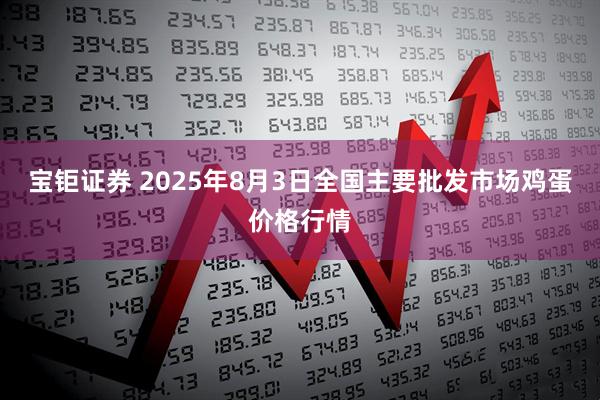 宝钜证券 2025年8月3日全国主要批发市场鸡蛋价格行情