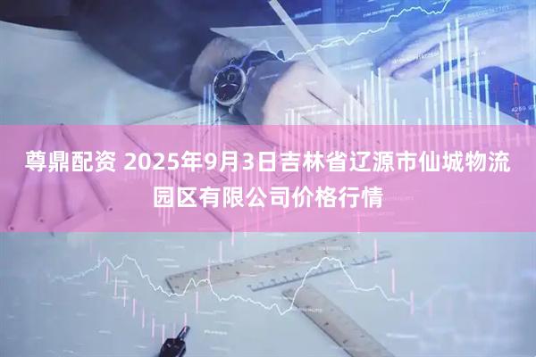 尊鼎配资 2025年9月3日吉林省辽源市仙城物流园区有限公司价格行情
