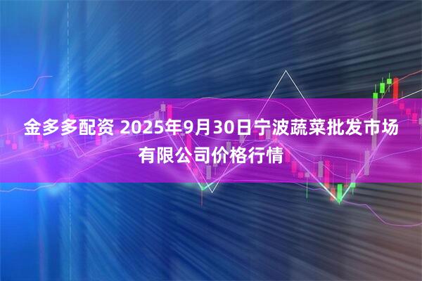 金多多配资 2025年9月30日宁波蔬菜批发市场有限公司价格行情