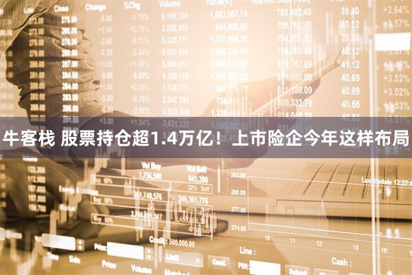 牛客栈 股票持仓超1.4万亿！上市险企今年这样布局